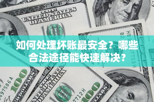 武汉如何处理坏账最安全？哪些合法途径能快速解决？