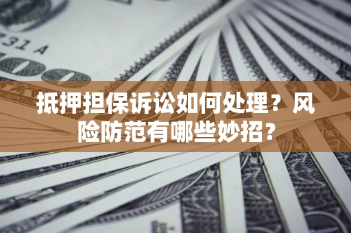 武汉抵押担保诉讼如何处理？风险防范有哪些妙招？