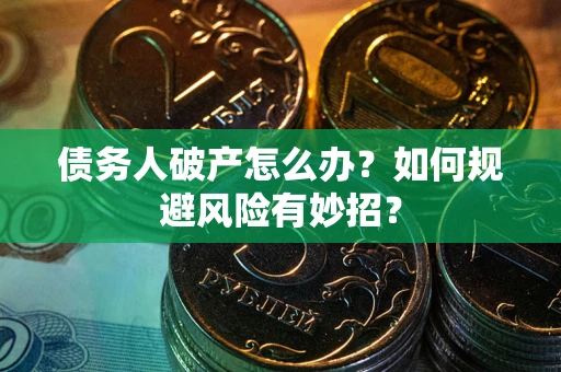 武汉债务人破产怎么办？如何规避风险有妙招？