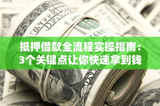 武汉抵押借款全流程实操指南：3个关键点让你快速拿到钱
