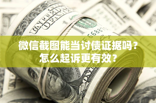 武汉微信截图能当讨债证据吗？怎么起诉更有效？