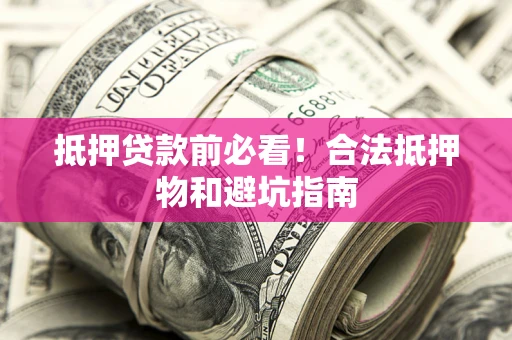 武汉抵押贷款前必看！合法抵押物和避坑指南