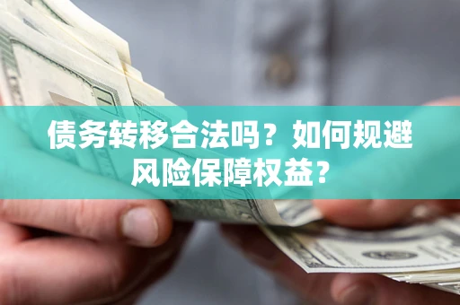 武汉债务转移合法吗？如何规避风险保障权益？