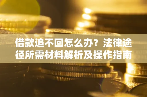 武汉借款追不回怎么办?法律途径所需材料解析及操作指南 武汉借款追不回怎么办?法律途径所需材料解析及操作指南