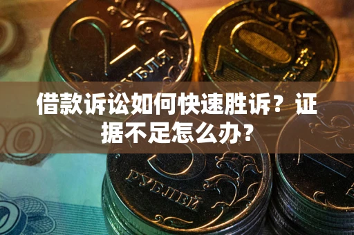 武汉借款诉讼如何快速胜诉？证据不足怎么办？