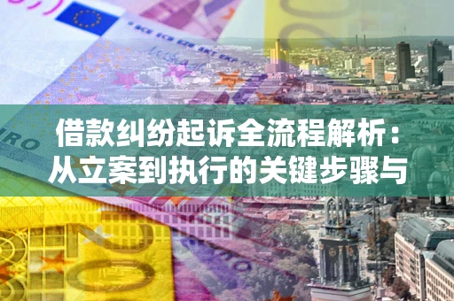 武汉借款纠纷起诉全流程解析：从立案到执行的关键步骤与防败诉指南