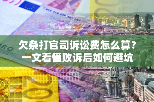 武汉欠条打官司诉讼费怎么算？一文看懂败诉后如何避坑
