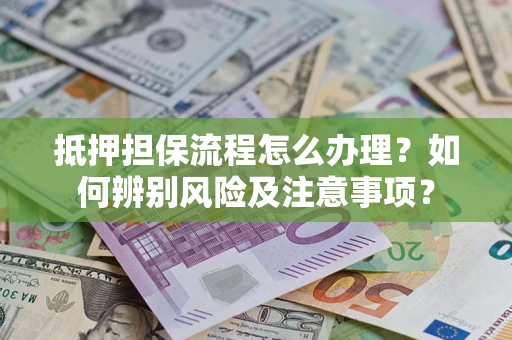 武汉抵押担保流程怎么办理？如何辨别风险及注意事项？