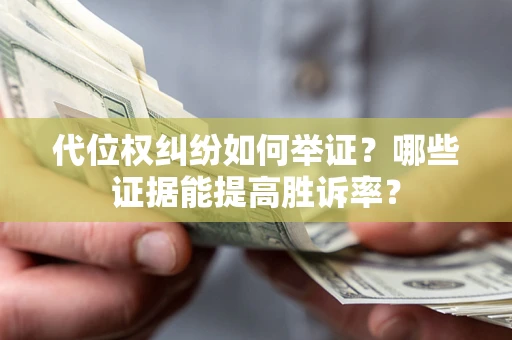武汉代位权纠纷如何举证？哪些证据能提高胜诉率？