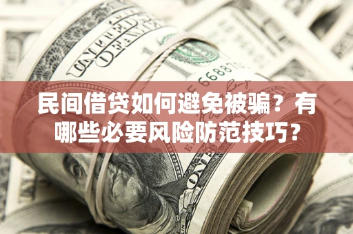 武汉民间借贷如何避免被骗？有哪些必要风险防范技巧？