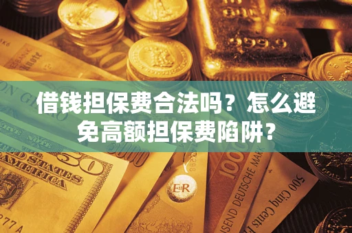 武汉借钱担保费合法吗？怎么避免高额担保费陷阱？