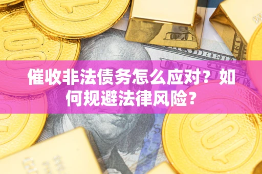 武汉催收非法债务怎么应对？如何规避法律风险？