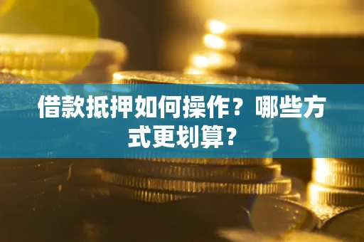 武汉借款抵押如何操作？哪些方式更划算？