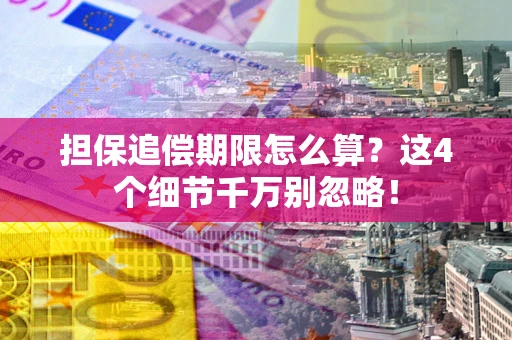 武汉担保追偿期限怎么算?这4个细节千万别忽略! 武汉担保追偿期限怎么算?这4个细节千万别忽略!
