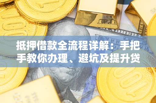 武汉抵押借款全流程详解：手把手教你办理、避坑及提升贷款额度