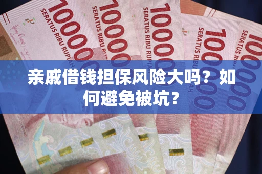武汉亲戚借钱担保风险大吗？如何避免被坑？