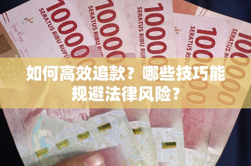 武汉如何高效追款？哪些技巧能规避法律风险？