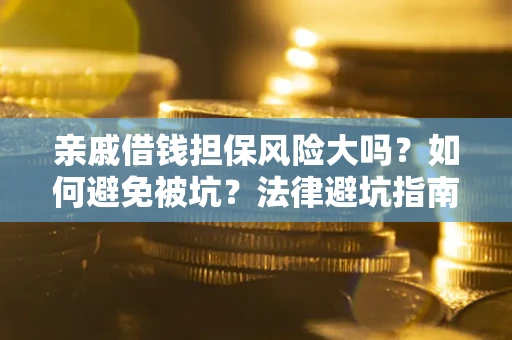 武汉亲戚借钱担保风险大吗？如何避免被坑？法律避坑指南