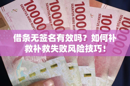 武汉借条无签名有效吗？如何补救补救失败风险技巧！