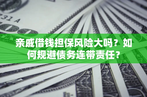 武汉亲戚借钱担保风险大吗？如何规避债务连带责任？